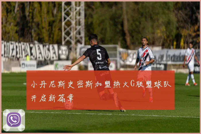 小丹尼斯史密斯加盟热火G联盟球队开启新篇章