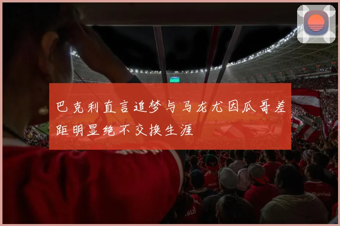 巴克利直言追梦与马龙尤因瓜哥差距明显绝不交换生涯