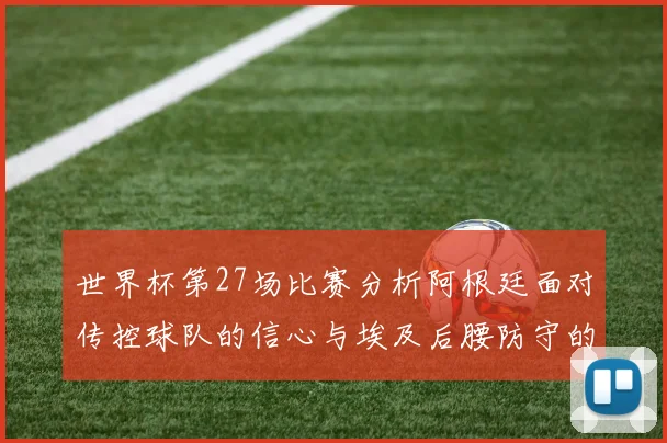 世界杯第27场比赛分析阿根廷面对传控球队的信心与埃及后腰防守的隐患