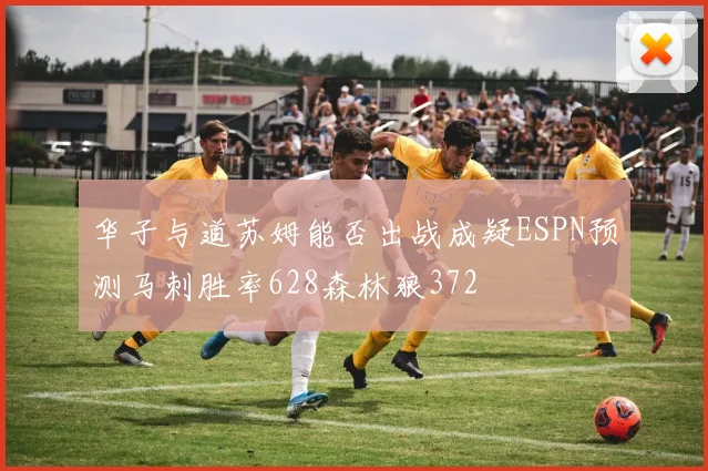 华子与道苏姆能否出战成疑ESPN预测马刺胜率628森林狼372