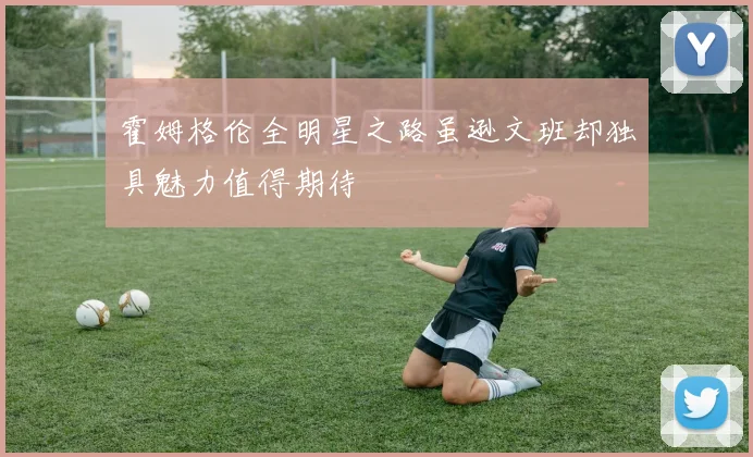 霍姆格伦全明星之路虽逊文班却独具魅力值得期待