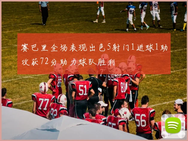 赛巴里全场表现出色5射门1进球1助攻获72分助力球队胜利