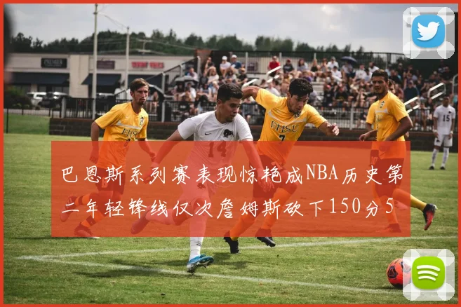 巴恩斯系列赛表现惊艳成NBA历史第二年轻锋线仅次詹姆斯砍下150分50助