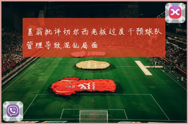基翁批评切尔西老板过度干预球队管理导致混乱局面