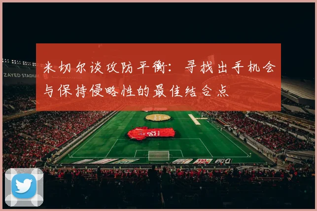 米切尔谈攻防平衡：寻找出手机会与保持侵略性的最佳结合点