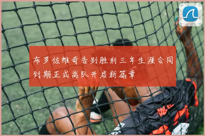 布罗佐维奇告别胜利三年生涯合同到期正式离队开启新篇章